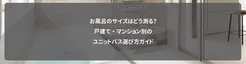 お風呂のサイズはどう測る?戸建て・マンション別のユニットバス選び方ガイド