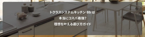 トクラスシステムキッチンBbは本当にコスパ最強?理想を叶える選び方ガイド