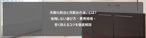 洗面化粧台と洗面台の違いとは?後悔しない選び方・費用相場・安く抑えるコツを徹底解説