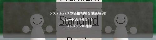 システムバスの価格相場を徹底解剖!グレードの決まり手とコストダウンの秘策