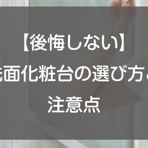 【後悔しない】洗面化粧台の選び方と注意点