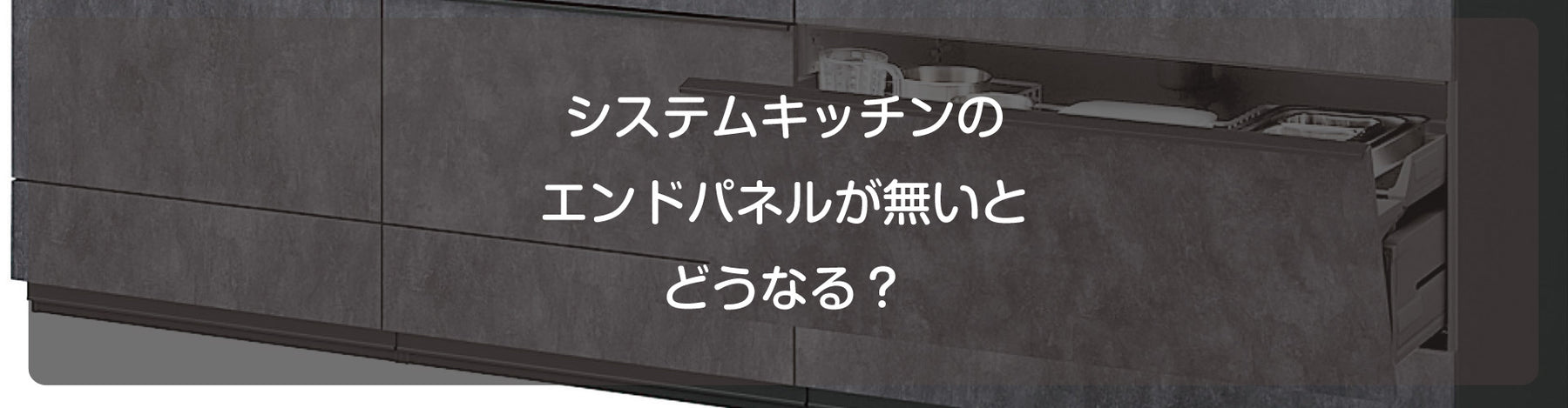 システムキッチンのエンドパネルが無いとどうなる？見た目や機能面への影響を徹底解説