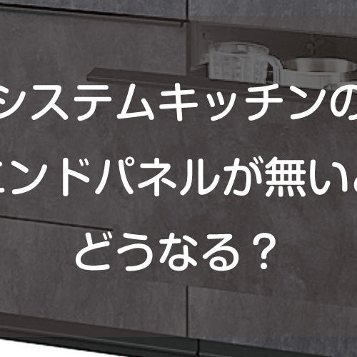 システムキッチンのエンドパネルが無いとどうなる？見た目や機能面への影響を徹底解説