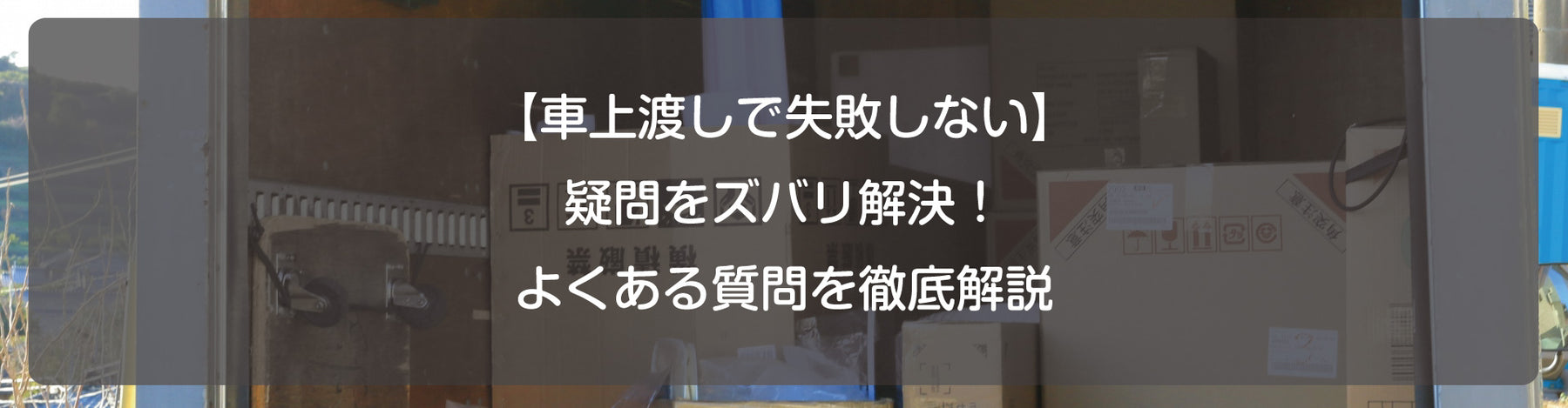 【車上渡しで失敗しない】疑問をズバリ解決！よくある質問を徹底解説