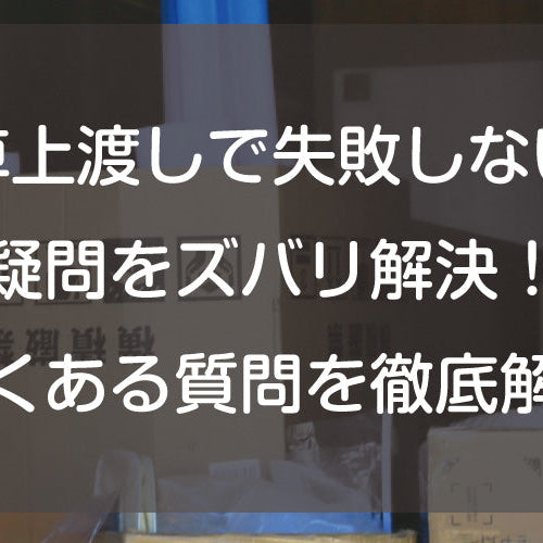 【車上渡しで失敗しない】疑問をズバリ解決！よくある質問を徹底解説