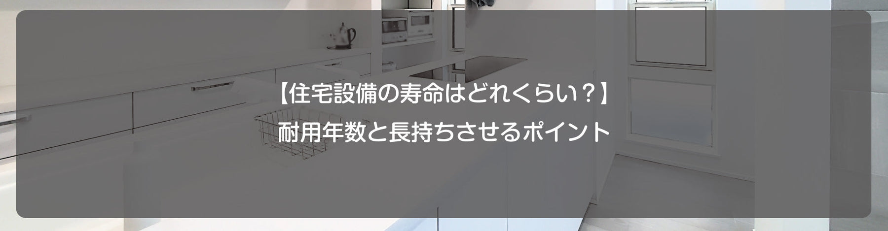 【住宅設備の寿命はどれくらい？】耐用年数と長持ちさせるポイント