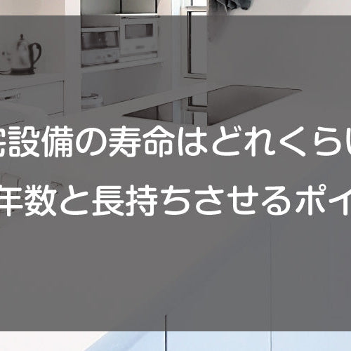 【住宅設備の寿命はどれくらい？】耐用年数と長持ちさせるポイント
