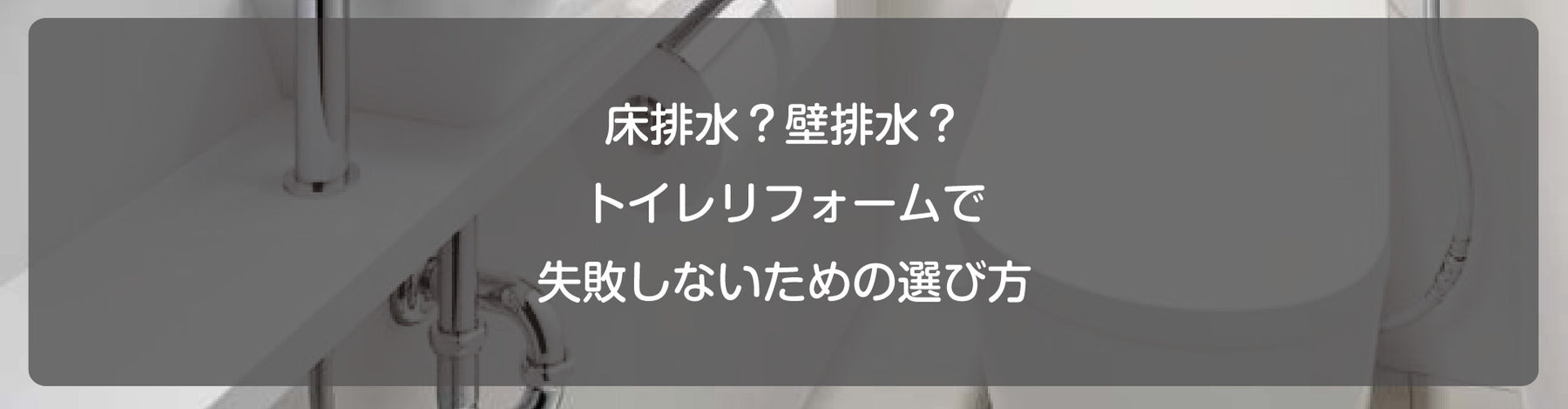 床排水？壁排水？トイレリフォームで失敗しないための選び方