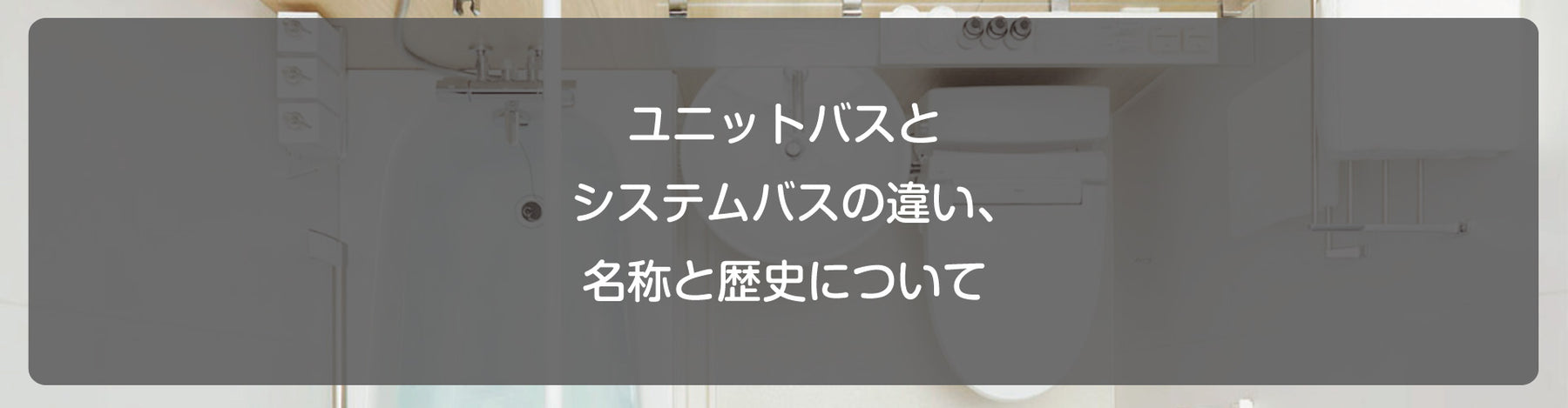 ユニットバスとシステムバスの違い、名称と歴史について