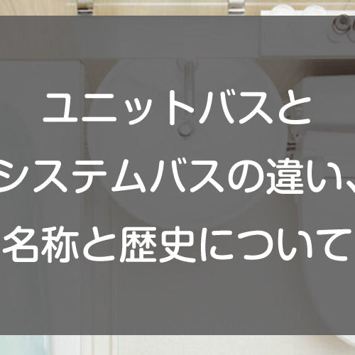 ユニットバスとシステムバスの違い、名称と歴史について