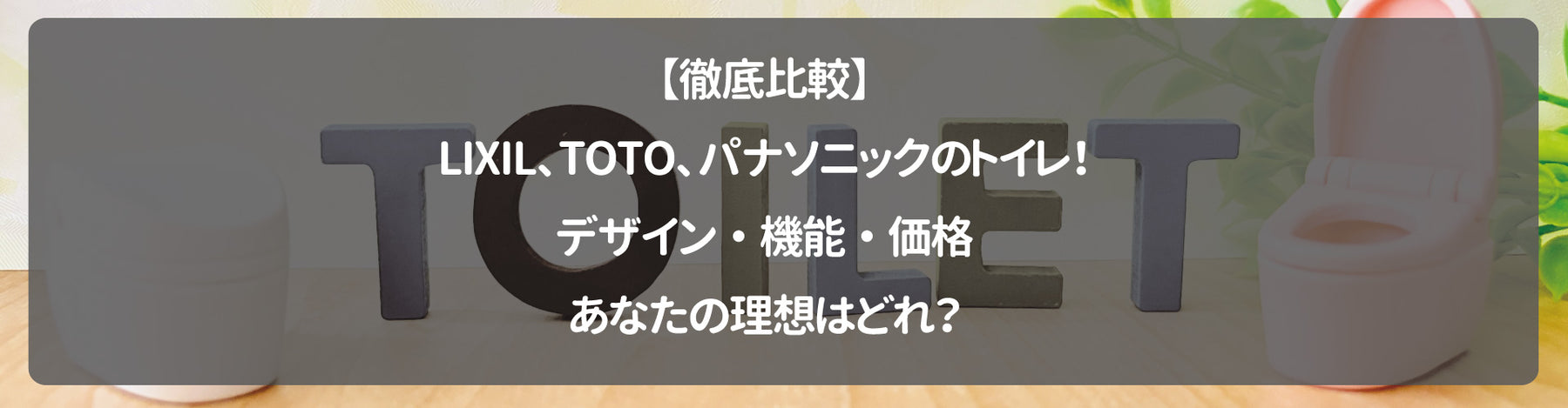 【徹底比較】LIXIL、TOTO、パナソニックのトイレ！デザイン・機能・価格、あなたの理想はどれ？