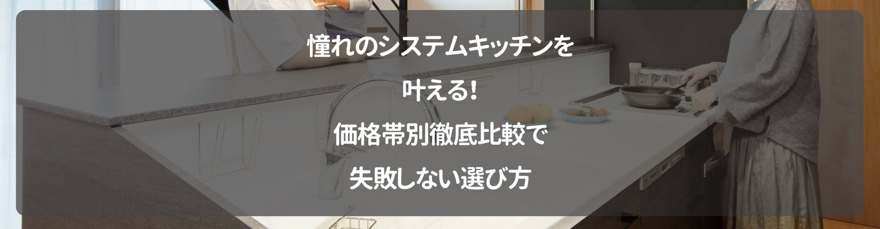 憧れのシステムキッチンを叶える！価格帯別徹底比較で失敗しない選び方