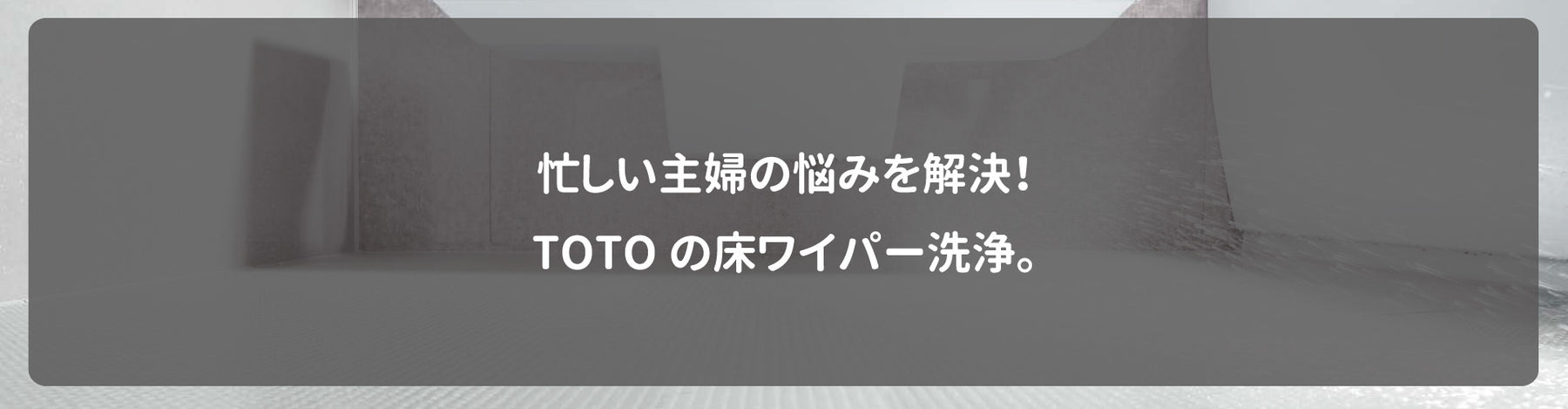 忙しい主婦の悩みを解決！TOTOの床ワイパー洗浄。