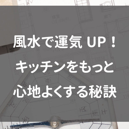 風水で運気UP！キッチンをもっと心地よくする秘訣