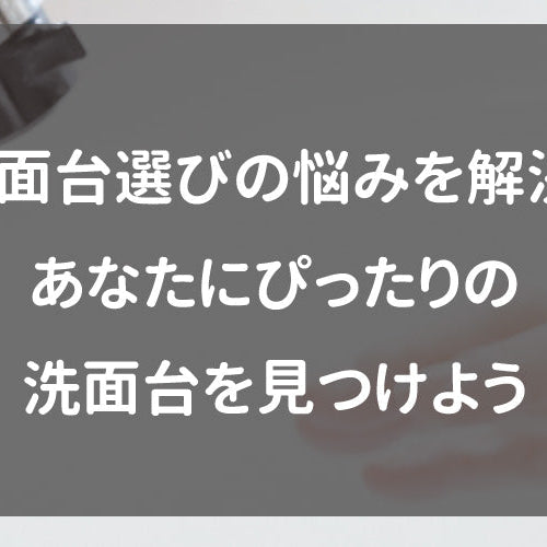 洗面台選びの悩みを解決！あなたにぴったりの洗面台を見つけよう