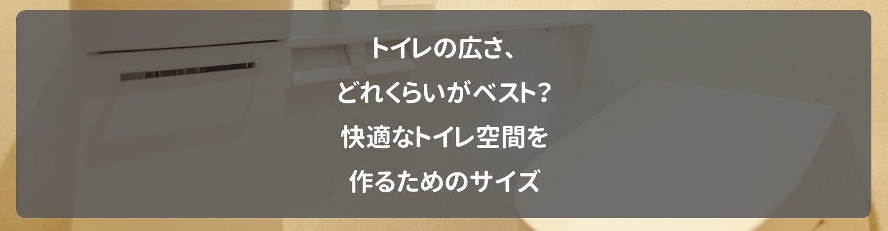 トイレの広さ、どれくらいがベスト？快適なトイレ空間を作るためのサイズ