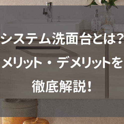 システム洗面台とは？メリット・デメリットを徹底解説！