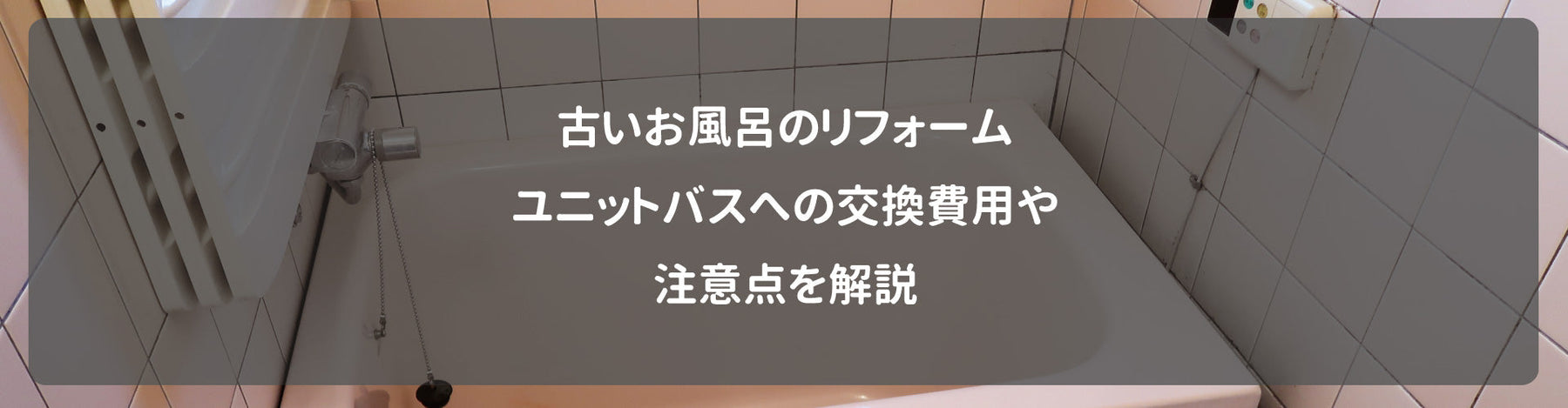 古いお風呂のリフォーム、ユニットバスへの交換費用や注意点を解説