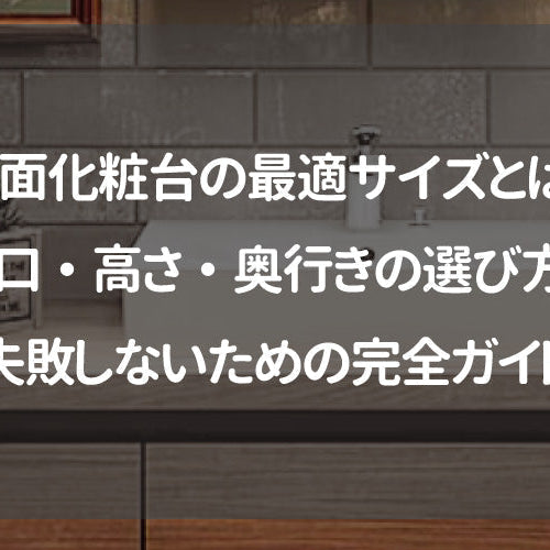 洗面化粧台の最適サイズとは？間口・高さ・奥行きの選び方と失敗しないための完全ガイド