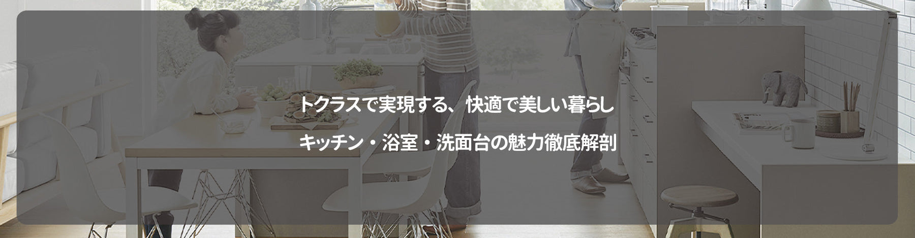 トクラスで実現する、快適で美しい暮らし｜キッチン・浴室・洗面台の魅力徹底解剖