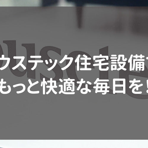 ハウステック住宅設備で、もっと快適な毎日を！