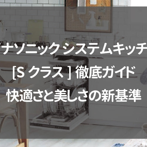 パナソニック システムキッチン[Sクラス]徹底ガイド｜快適さと美しさの新基準