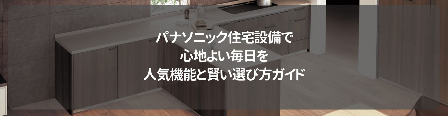パナソニック住宅設備で心地よい毎日を！人気機能と賢い選び方ガイド