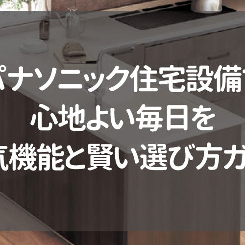 パナソニック住宅設備で心地よい毎日を！人気機能と賢い選び方ガイド