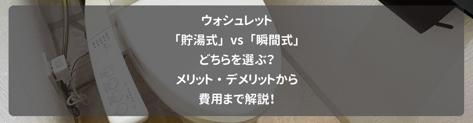 ウォシュレット「貯湯式」vs「瞬間式」どちらを選ぶ？メリット・デメリットから費用まで解説！