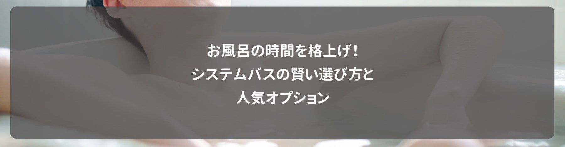 お風呂の時間を格上げ！システムバスの賢い選び方と人気オプション