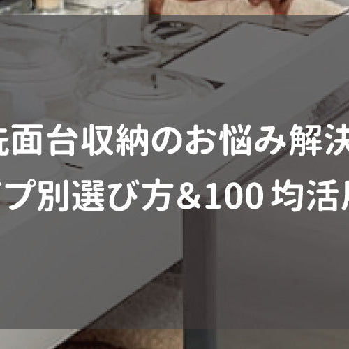 洗面台収納のお悩み解決！タイプ別選び方＆100均活用術