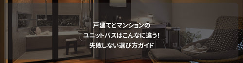戸建てとマンションのユニットバスはこんなに違う！失敗しない選び方ガイド