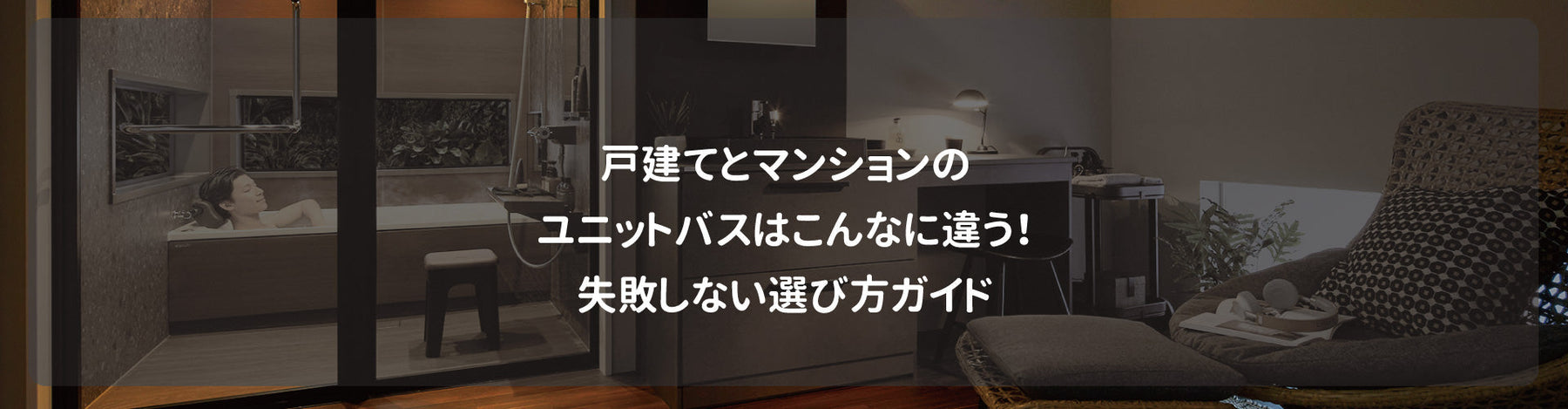 戸建てとマンションのユニットバスはこんなに違う！失敗しない選び方ガイド