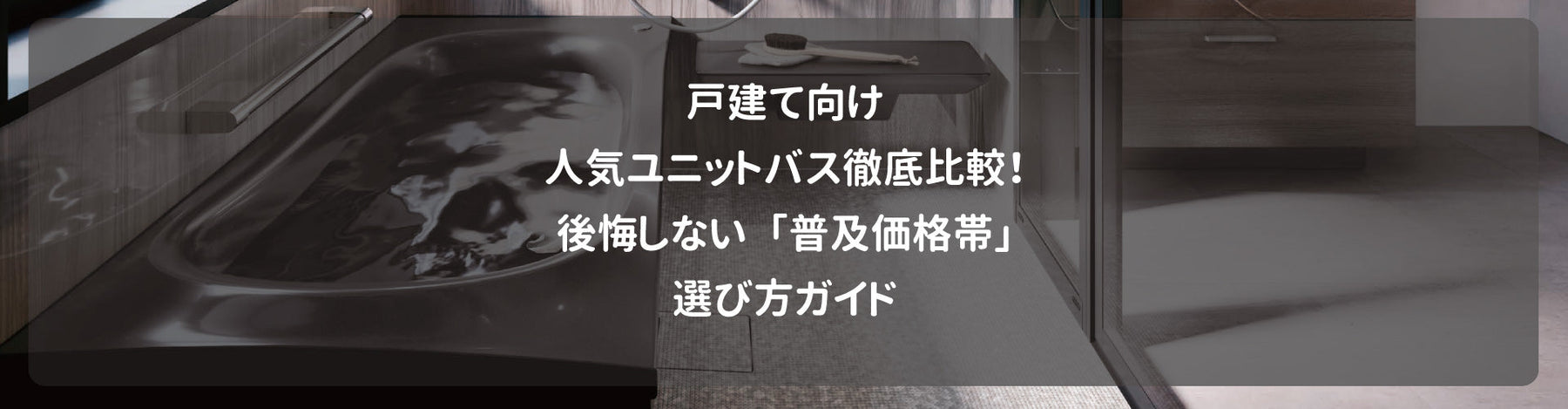 戸建て向け人気ユニットバス徹底比較！後悔しない「普及価格帯」選び方ガイド