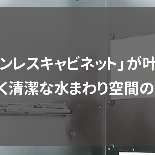 「ステンレスキャビネット」が叶える、美しく清潔な水まわり空間の全貌