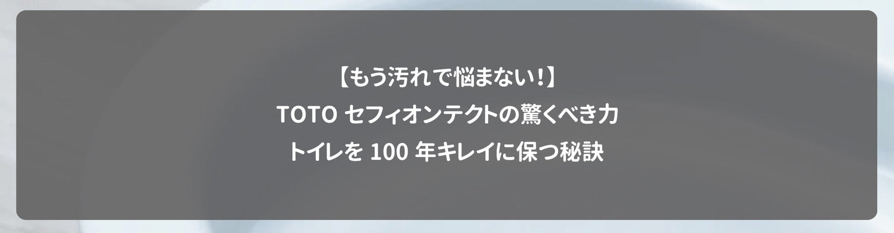 【もう汚れで悩まない！】TOTOセフィオンテクトの驚くべき力｜トイレを100年キレイに保つ秘訣