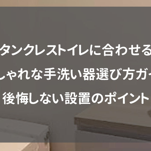 タンクレストイレに合わせるおしゃれな手洗い器選び方ガイド｜後悔しない設置のポイント