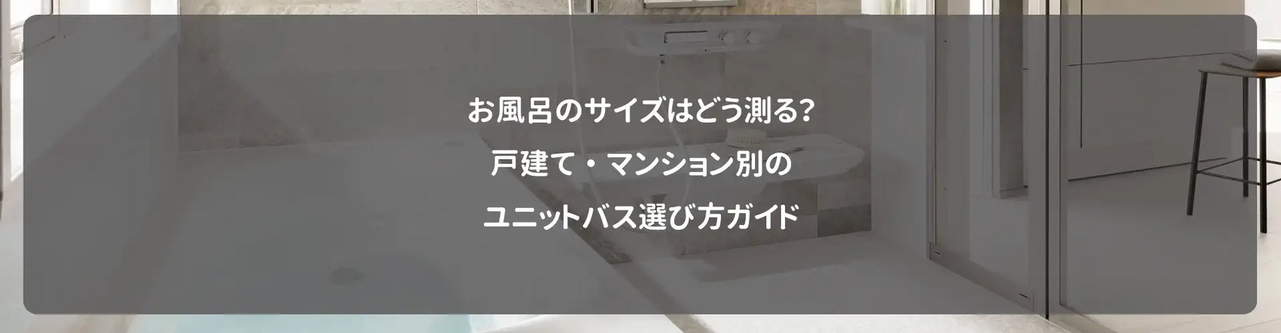 お風呂のサイズはどう測る？戸建て・マンション別のユニットバス選び方ガイド
