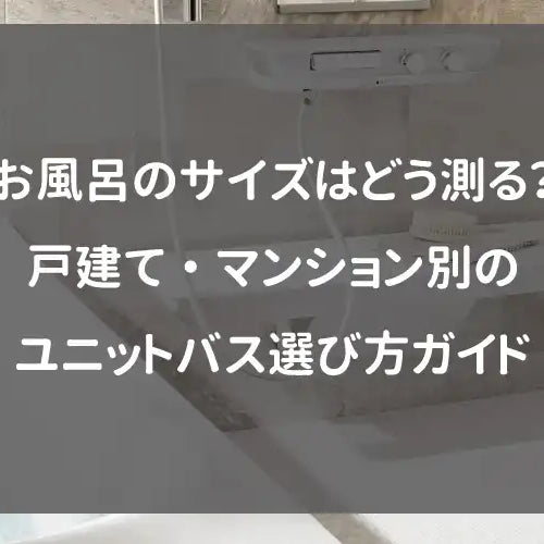 お風呂のサイズはどう測る？戸建て・マンション別のユニットバス選び方ガイド