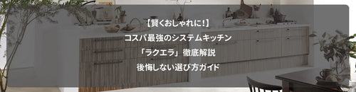 【賢くおしゃれに！】コスパ最強のシステムキッチン「ラクエラ」徹底解説｜後悔しない選び方ガイド