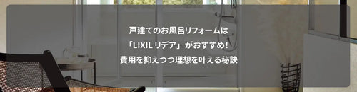 戸建てのお風呂リフォームは「LIXILリデア」がおすすめ！費用を抑えつつ理想を叶える秘訣