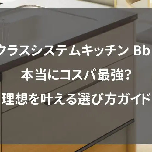 トクラスシステムキッチンBbは本当にコスパ最強？理想を叶える選び方ガイド