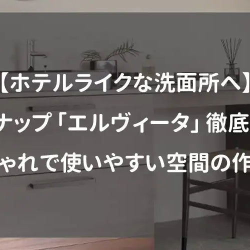 【ホテルライクな洗面所へ】クリナップ「エルヴィータ」徹底解説｜おしゃれで使いやすい空間の作り方