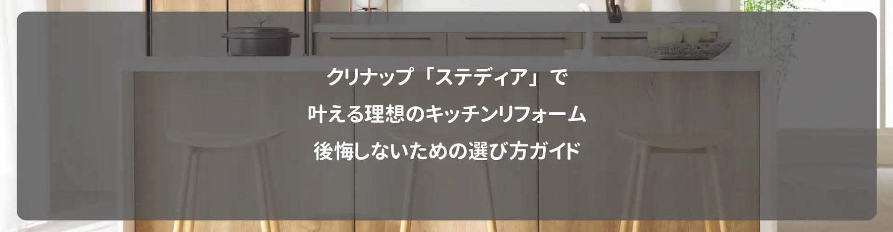 クリナップ「ステディア」で叶える理想のキッチンリフォーム｜後悔しないための選び方ガイド