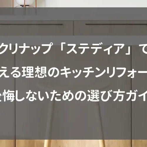 クリナップ「ステディア」で叶える理想のキッチンリフォーム｜後悔しないための選び方ガイド