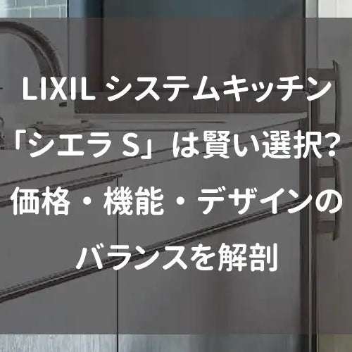 LIXILシステムキッチン「シエラS」は賢い選択？価格・機能・デザインのバランスを解剖