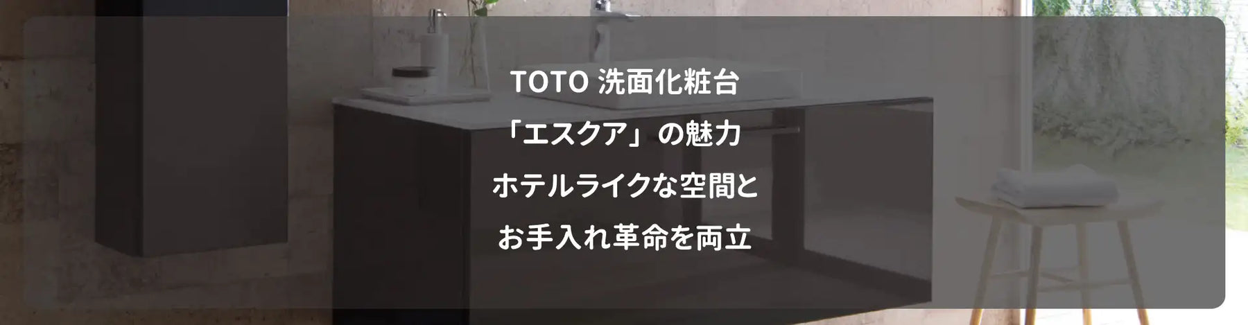 TOTO洗面化粧台「エスクア」の魅力｜ホテルライクな空間とお手入れ革命を両立