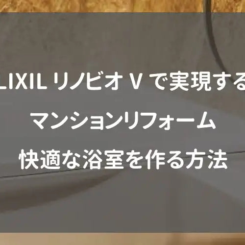 LIXILリノビオVで実現するマンションリフォーム｜快適な浴室を作る方法