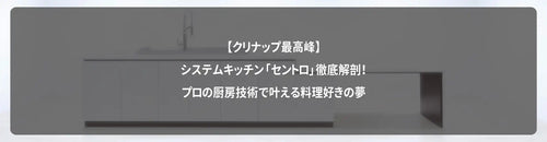 【クリナップ最高峰】システムキッチン「セントロ」徹底解剖！プロの厨房技術で叶える料理好きの夢