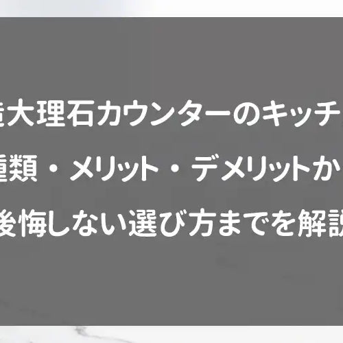 造大理石カウンターのキッチン｜種類・メリット・デメリットから後悔しない選び方までを解説